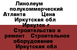  Линолеум Tarkett полукоммерческий, Атланта 1,   › Цена ­ 550 - Иркутская обл., Иркутск г. Строительство и ремонт » Строительное оборудование   . Иркутская обл.